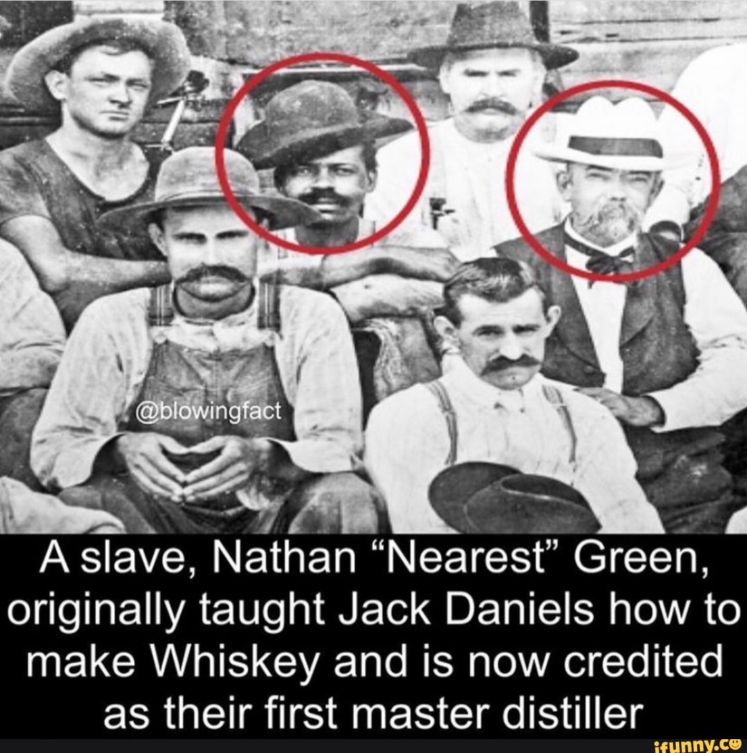 A slave, Nathan " Nearest"  Green, originally taught Jack Daniels how to ...